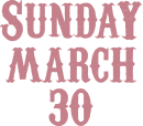 SUNDAY MARCH 30